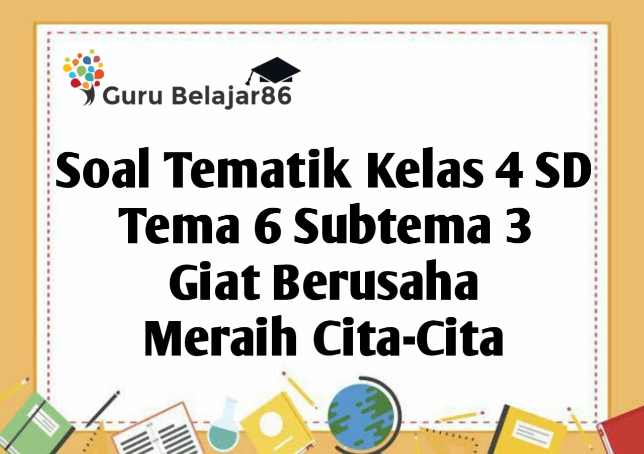 Memperkaya Pemahaman Siswa: Kumpulan Soal Kelas 4 Tema 6 Subtema 3 Media Guru Memperkaya Pemahaman Siswa: Kumpulan Soal Kelas 4 Tema 6 Subtema 3 Media Guru